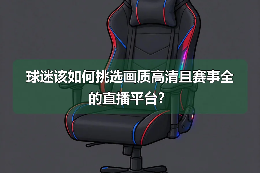 球迷该如何挑选画质高清且赛事全的直播平台？